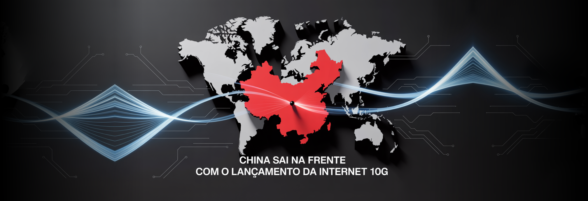 Internet 10G é Lançada na China: Entenda o Que É, Como Funciona e os Impactos para Usuários e Empresas